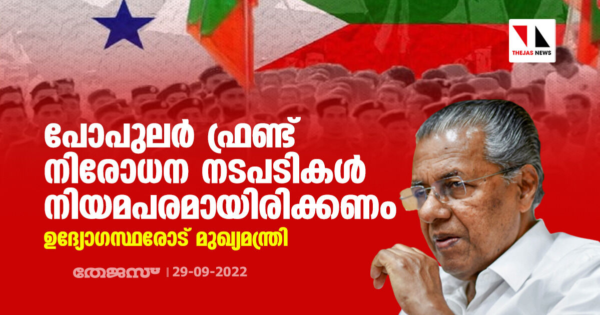 പോപുലര് ഫ്രണ്ട് നിരോധന നടപടികള് നിയമപരമായിരിക്കണം; ഉദ്യോഗസ്ഥരോട് മുഖ്യമന്ത്രി പോപുലര് ഫ്രണ്ട് നിരോധന നടപടികള് നിയമപരമായിരിക്കണം; ഉദ്യോഗസ്ഥരോട് മുഖ്യമന്ത്രി