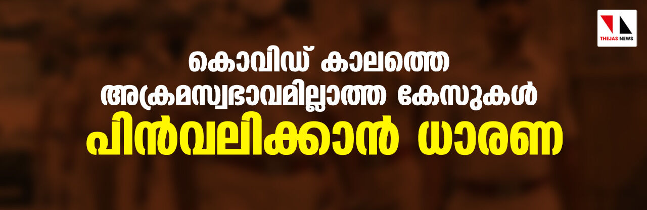 കൊവിഡ് കാലത്തെ അക്രമസ്വഭാവമില്ലാത്ത കേസുകള്‍ പിന്‍വലിക്കാന്‍ ധാരണ