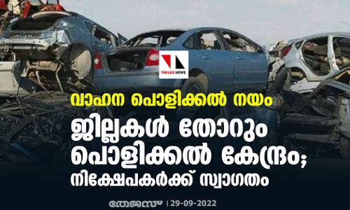 വാഹന പൊളിക്കല്‍ നയം: ജില്ലകള്‍ തോറും പൊളിക്കല്‍ കേന്ദ്രം; നിക്ഷേപകര്‍ക്ക് സ്വാഗതം