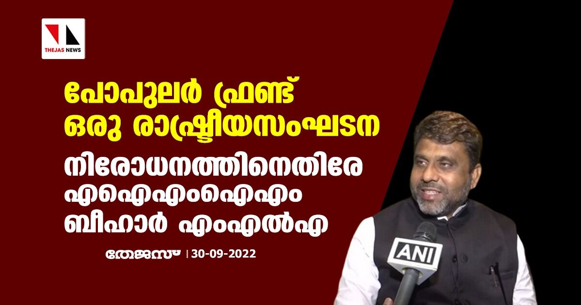പോപുലര് ഫ്രണ്ട് ഒരു രാഷ്ട്രീയസംഘടന; നിരോധനത്തിനെതിരേ എഐഎംഐഎം ബീഹാര് എംഎല്എ പോപുലര് ഫ്രണ്ട് ഒരു രാഷ്ട്രീയസംഘടന; നിരോധനത്തിനെതിരേ എഐഎംഐഎം ബീഹാര് എംഎല്എ