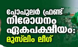 പോപുലര്‍ ഫ്രണ്ട് നിരോധനം ഏകപക്ഷീയം: മുസ്‌ലിം ലീഗ്
