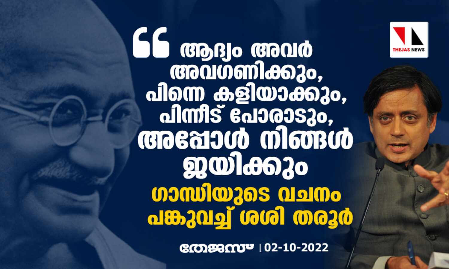 ആദ്യം അവര് അവഗണിക്കും, പിന്നെ കളിയാക്കും, പിന്നീട് പോരാടും, അപ്പോള് നിങ്ങള് ജയിക്കും; ഗാന്ധിയുടെ വചനം പങ്കുവച്ച് ശശി തരൂര് ആദ്യം അവര് അവഗണിക്കും, പിന്നെ കളിയാക്കും, പിന്നീട് പോരാടും, അപ്പോള് നിങ്ങള് ജയിക്കും; ഗാന്ധിയുടെ വചനം പങ്കുവച്ച് ശശി തരൂര്