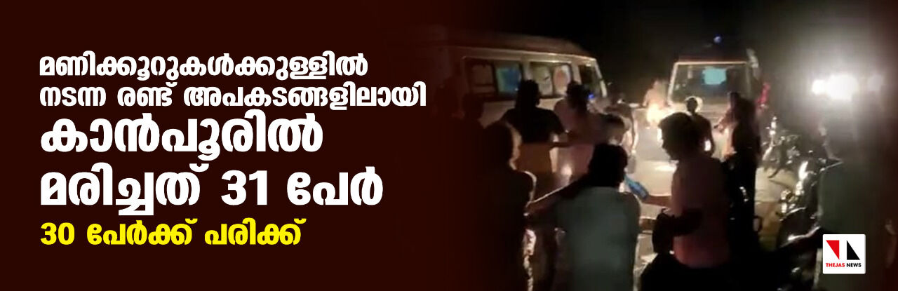 മണിക്കൂറുകള്‍ക്കുള്ളില്‍ നടന്ന രണ്ട് അപകടങ്ങളിലായി കാന്‍പൂരില്‍ മരിച്ചത് 31 പേര്‍; 30 പേര്‍ക്ക് പരിക്ക്