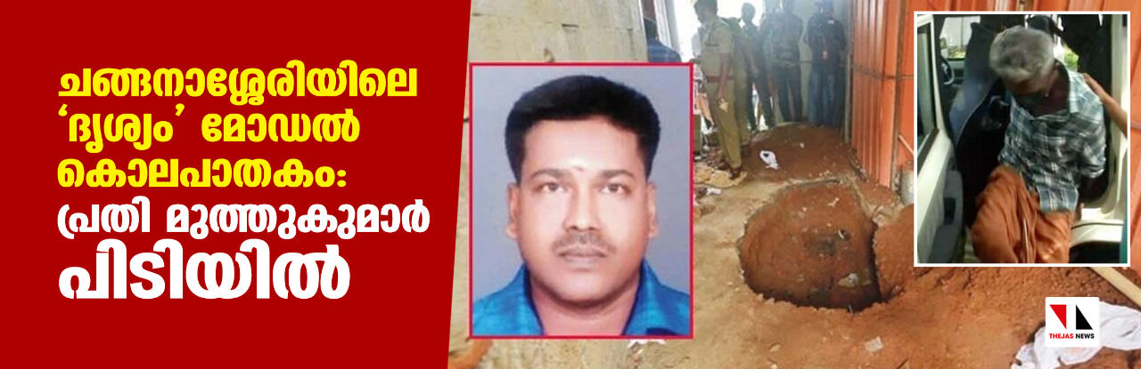ചങ്ങനാശ്ശേരിയിലെ ദൃശ്യം മോഡല് കൊലപാതകം: പ്രതി മുത്തുകുമാര് പിടിയില് ചങ്ങനാശ്ശേരിയിലെ ദൃശ്യം മോഡല് കൊലപാതകം: പ്രതി മുത്തുകുമാര് പിടിയില്