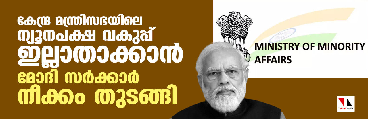 കേന്ദ്ര മന്ത്രി സഭയിലെ ന്യൂനപക്ഷ വകുപ്പ് ഇല്ലാതാക്കാന്‍ മോദി സര്‍ക്കാര്‍ നീക്കം തുടങ്ങി