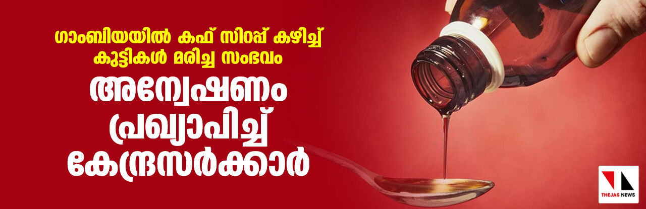 ഗാംബിയയില് കഫ് സിറപ്പ് കഴിച്ച് കുട്ടികള് മരിച്ച സംഭവം: അന്വേഷണം പ്രഖ്യാപിച്ച് കേന്ദ്രസര്ക്കാര് ഗാംബിയയില് കഫ് സിറപ്പ് കഴിച്ച് കുട്ടികള് മരിച്ച സംഭവം: അന്വേഷണം പ്രഖ്യാപിച്ച് കേന്ദ്രസര്ക്കാര്