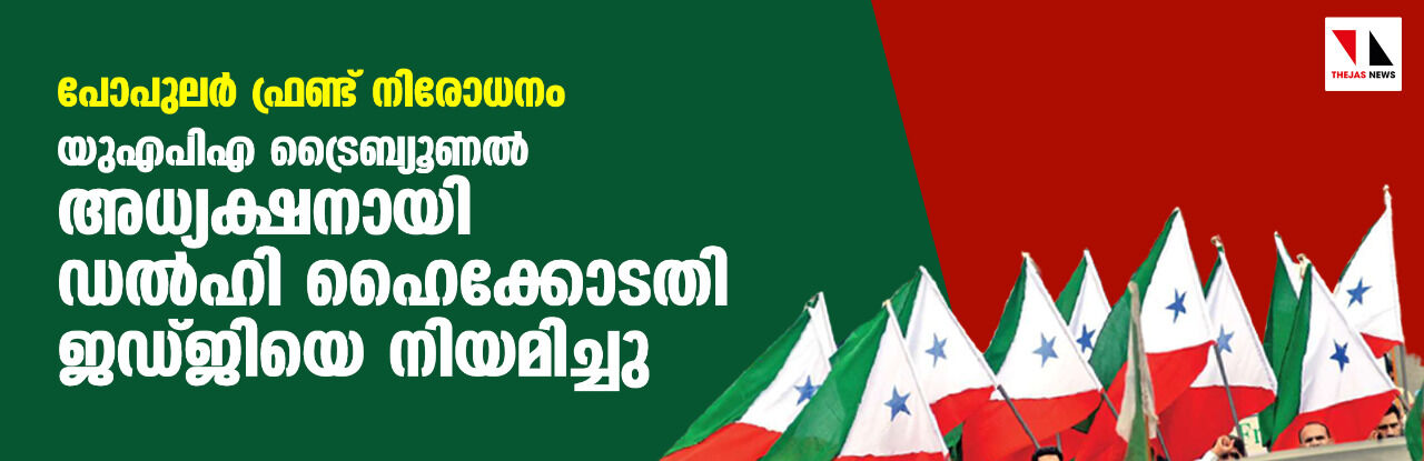 പോപുലർ ഫ്രണ്ട് നിരോധനം: യുഎപിഎ ട്രൈബ്യൂണൽ അധ്യക്ഷനായി ഡൽഹി ഹൈക്കോടതി ജഡ്ജിയെ നിയമിച്ചു പോപുലർ ഫ്രണ്ട് നിരോധനം: യുഎപിഎ ട്രൈബ്യൂണൽ അധ്യക്ഷനായി ഡൽഹി ഹൈക്കോടതി ജഡ്ജിയെ നിയമിച്ചു