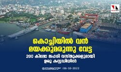 കൊച്ചിയില്‍ വന്‍ മയക്കുമരുന്നു വേട്ട; 200 കിലോ ലഹരി വസ്തുക്കളുമായി ഉരു കസ്റ്റഡിയിൽ
