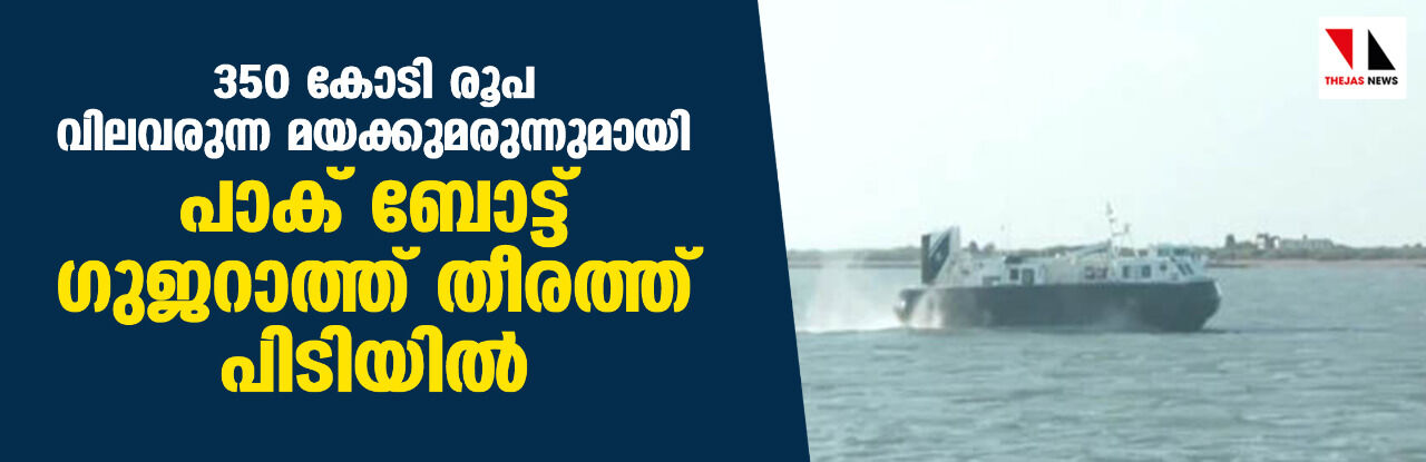 350 കോടി രൂപ വിലവരുന്ന മയക്കുമരുന്നുമായി പാക് ബോട്ട് ഗുജറാത്ത് തീരത്ത് പിടിയില്‍