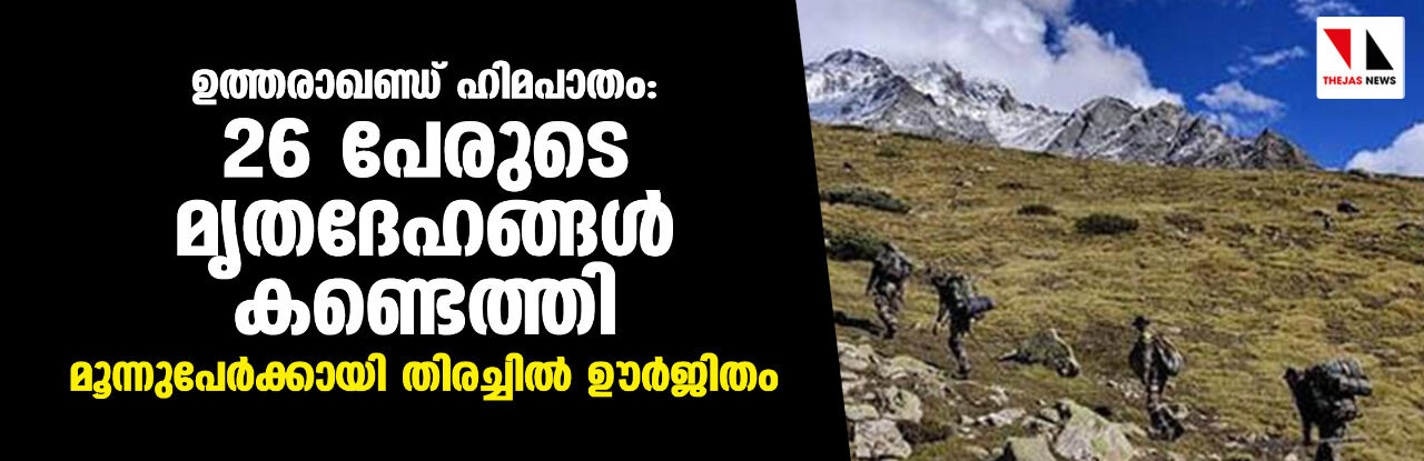 ഉത്തരാഖണ്ഡ് ഹിമപാതം: 26 പേരുടെ മൃതദേഹങ്ങള് കണ്ടെത്തി; മൂന്നുപേര്ക്കായി തിരച്ചില് ഊര്ജിതം ഉത്തരാഖണ്ഡ് ഹിമപാതം: 26 പേരുടെ മൃതദേഹങ്ങള് കണ്ടെത്തി; മൂന്നുപേര്ക്കായി തിരച്ചില് ഊര്ജിതം