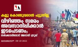 കല്ലു കൊണ്ടുവരാന്‍ പറ്റുന്നില്ല; വിഴിഞ്ഞം സമരം അവസാനിപ്പിക്കാന്‍ ഇടപെടണം; സര്‍ക്കാരിനോട് അദാനി ഗ്രൂപ്പ്