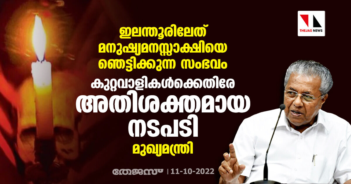 ഇലന്തൂരിലേത് മനുഷ്യമനസ്സാക്ഷിയെ ഞെട്ടിക്കുന്ന സംഭവം; കുറ്റവാളികള്‍ക്കെതിരേ അതിശക്തമായ നടപടി: മുഖ്യമന്ത്രി