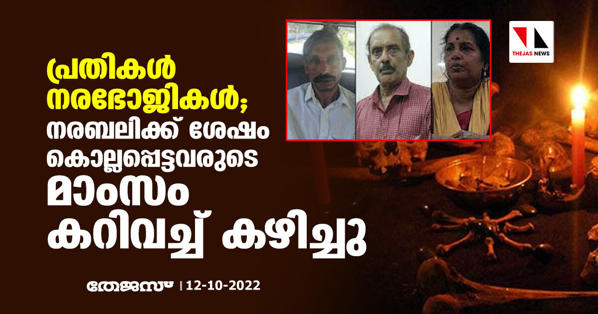 പ്രതികള്‍ നരഭോജികള്‍; നരബലിക്ക് ശേഷം കൊല്ലപ്പെട്ടവരുടെ മാംസം കറിവച്ച് കഴിച്ചു