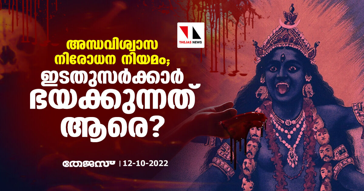 അന്ധവിശ്വാസ നിരോധന നിയമം; ഇടതുസര്ക്കാര് ഭയക്കുന്നത് ആരെ ? അന്ധവിശ്വാസ നിരോധന നിയമം; ഇടതുസര്ക്കാര് ഭയക്കുന്നത് ആരെ ?