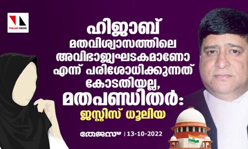 ഹിജാബ് മതവിശ്വാസത്തിലെ അവിഭാജ്യഘടകമാണോ എന്ന് പരിശോധിക്കുന്നത് കോടതിയല്ല, മതപണ്ഡിതര്; ജസ്റ്റിസ് ധൂലിയ ഹിജാബ് മതവിശ്വാസത്തിലെ അവിഭാജ്യഘടകമാണോ എന്ന് പരിശോധിക്കുന്നത് കോടതിയല്ല, മതപണ്ഡിതര്; ജസ്റ്റിസ് ധൂലിയ