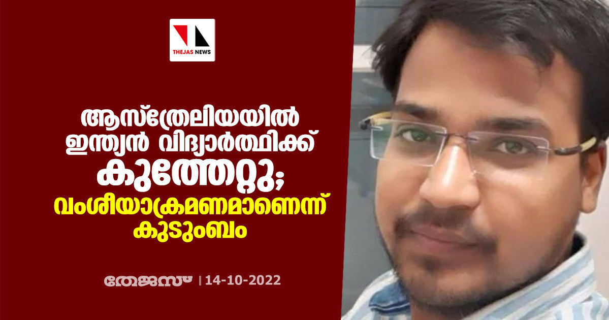 ആസ്ത്രേലിയയില് ഇന്ത്യന് വിദ്യാര്ത്ഥിക്ക് കുത്തേറ്റു; വംശീയാക്രമണമാണെന്ന് കുടുംബം ആസ്ത്രേലിയയില് ഇന്ത്യന് വിദ്യാര്ത്ഥിക്ക് കുത്തേറ്റു; വംശീയാക്രമണമാണെന്ന് കുടുംബം