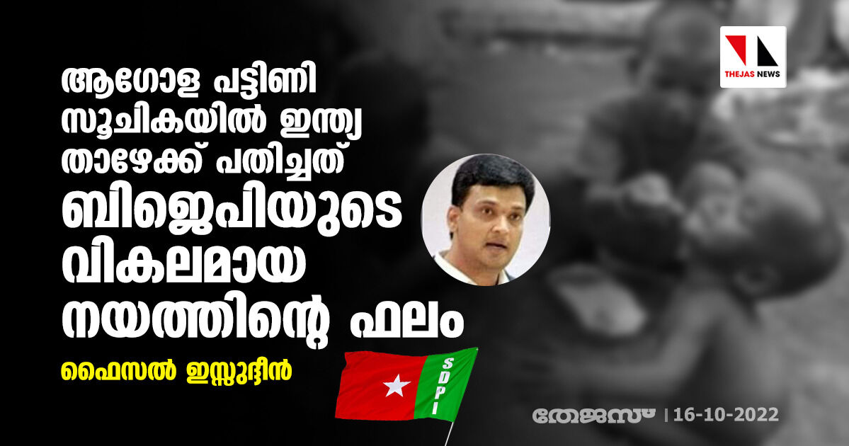 ആഗോള പട്ടിണി സൂചികയില് ഇന്ത്യ താഴേക്ക് പതിച്ചത് ബിജെപിയുടെ വികലമായ നയത്തിന്റെ ഫലം: ഫൈസല് ഇസ്സുദ്ദീന് ആഗോള പട്ടിണി സൂചികയില് ഇന്ത്യ താഴേക്ക് പതിച്ചത് ബിജെപിയുടെ വികലമായ നയത്തിന്റെ ഫലം: ഫൈസല് ഇസ്സുദ്ദീന്