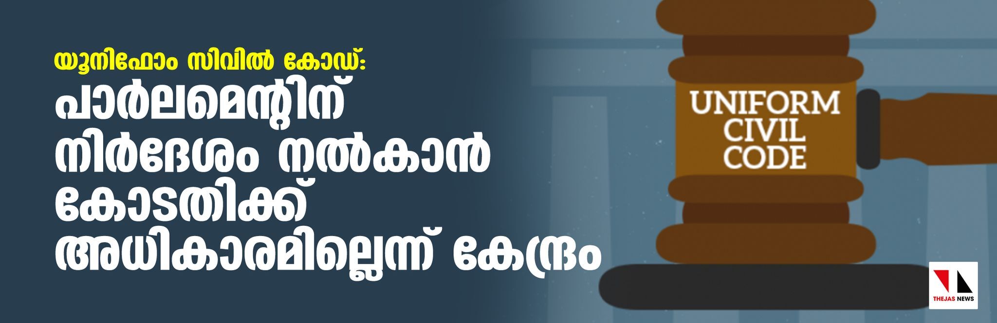 യൂനിഫോം സിവില്‍ കോഡ്: പാര്‍ലമെന്റിനു നിര്‍ദേശം നല്‍കാന്‍ കോടതിക്ക് അധികാരമില്ലെന്ന് കേന്ദ്രം