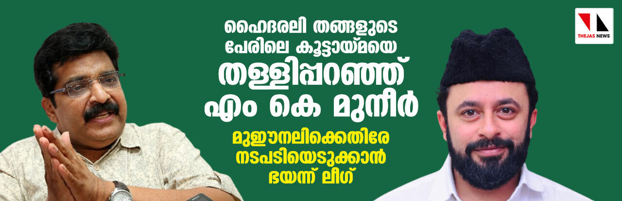 ഹൈദരലി തങ്ങളുടെ പേരിലെ കൂട്ടായ്മയെ തള്ളിപ്പറഞ്ഞ് എം കെ മുനീര്‍; മുഈനലിക്കെതിരേ നടപടിയെടുക്കാന്‍ ഭയന്ന് ലീഗ്