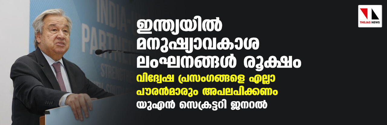 ഇന്ത്യയില് മനുഷ്യാവകാശ ലംഘനങ്ങള് രൂക്ഷം; വിദ്വേഷ പ്രസംഗങ്ങളെ എല്ലാ പൗരന്മാരും അപലപിക്കണം: യുഎന് സെക്രട്ടറി ജനറല് ഇന്ത്യയില് മനുഷ്യാവകാശ ലംഘനങ്ങള് രൂക്ഷം; വിദ്വേഷ പ്രസംഗങ്ങളെ എല്ലാ പൗരന്മാരും അപലപിക്കണം: യുഎന് സെക്രട്ടറി ജനറല്