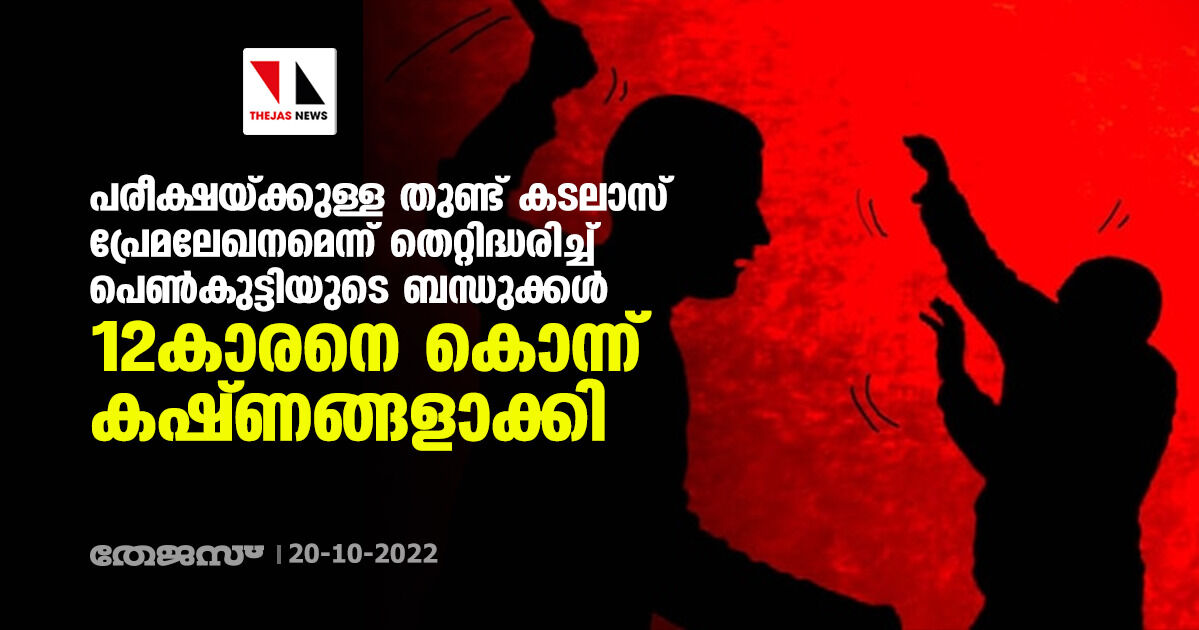 പരീക്ഷയ്ക്കുള്ള തുണ്ട് കടലാസ് പ്രേമലേഖനമെന്ന് തെറ്റിദ്ധരിച്ച് പെണ്‍കുട്ടിയുടെ ബന്ധുക്കള്‍ 12കാരനെ കൊന്ന് കഷ്ണങ്ങളാക്കി