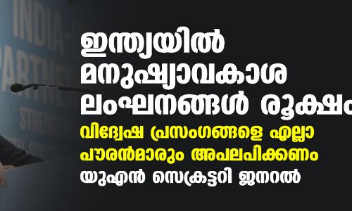 ഇന്ത്യയില്‍ മനുഷ്യാവകാശ ലംഘനങ്ങള്‍ രൂക്ഷം; വിദ്വേഷ പ്രസംഗങ്ങളെ എല്ലാ പൗരന്‍മാരും അപലപിക്കണം: യുഎന്‍ സെക്രട്ടറി ജനറല്‍