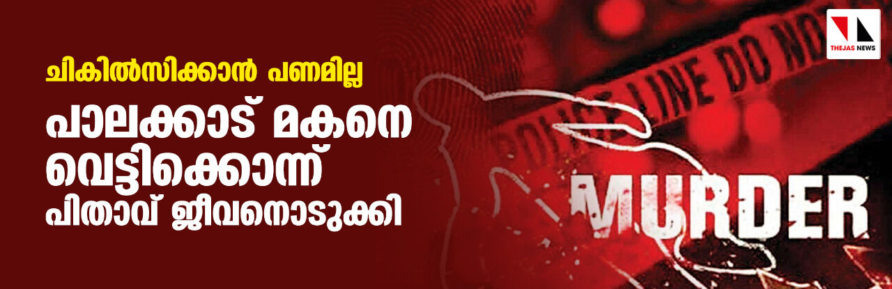 ചികില്സിക്കാന് പണമില്ല; പാലക്കാട് മകനെ വെട്ടിക്കൊന്ന് പിതാവ് ജീവനൊടുക്കി ചികില്സിക്കാന് പണമില്ല; പാലക്കാട് മകനെ വെട്ടിക്കൊന്ന് പിതാവ് ജീവനൊടുക്കി
