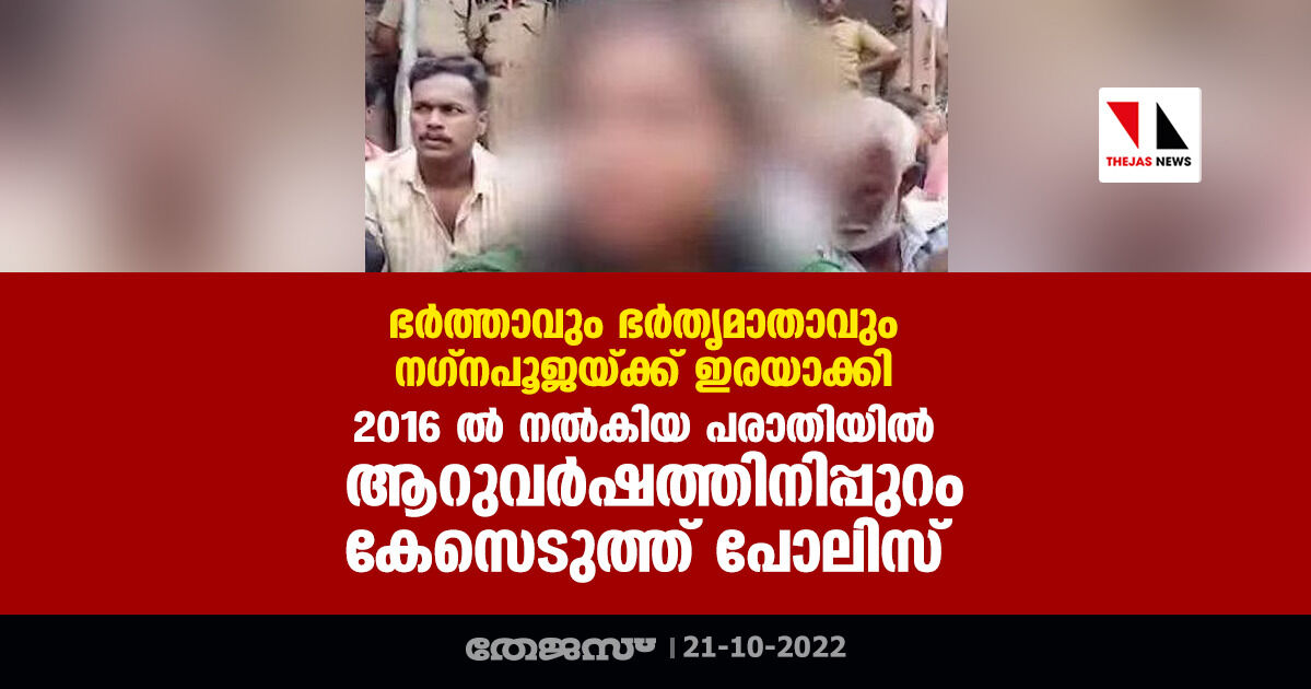 ഭര്‍ത്താവും ഭര്‍തൃമാതാവും നഗ്നപൂജയ്ക്ക് ഇരയാക്കി; 2016 ൽ നൽകകിയ പരാതിയിൽ ആറുവർഷത്തിനിപ്പുറം കേസെടുത്ത് പോലിസ്