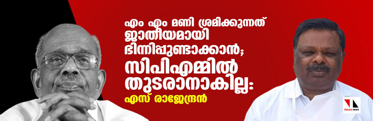 മണി ശ്രമിക്കുന്നത് ജാതീയമായി ഭിന്നിപ്പുണ്ടാക്കാന്; സിപിഎമ്മിൽ തുടരാനാകില്ല: എസ് രാജേന്ദ്രന് മണി ശ്രമിക്കുന്നത് ജാതീയമായി ഭിന്നിപ്പുണ്ടാക്കാന്; സിപിഎമ്മിൽ തുടരാനാകില്ല: എസ് രാജേന്ദ്രന്