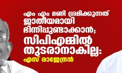 മണി ശ്രമിക്കുന്നത് ജാതീയമായി ഭിന്നിപ്പുണ്ടാക്കാന്‍; സിപിഎമ്മിൽ തുടരാനാകില്ല: എസ് രാജേന്ദ്രന്‍