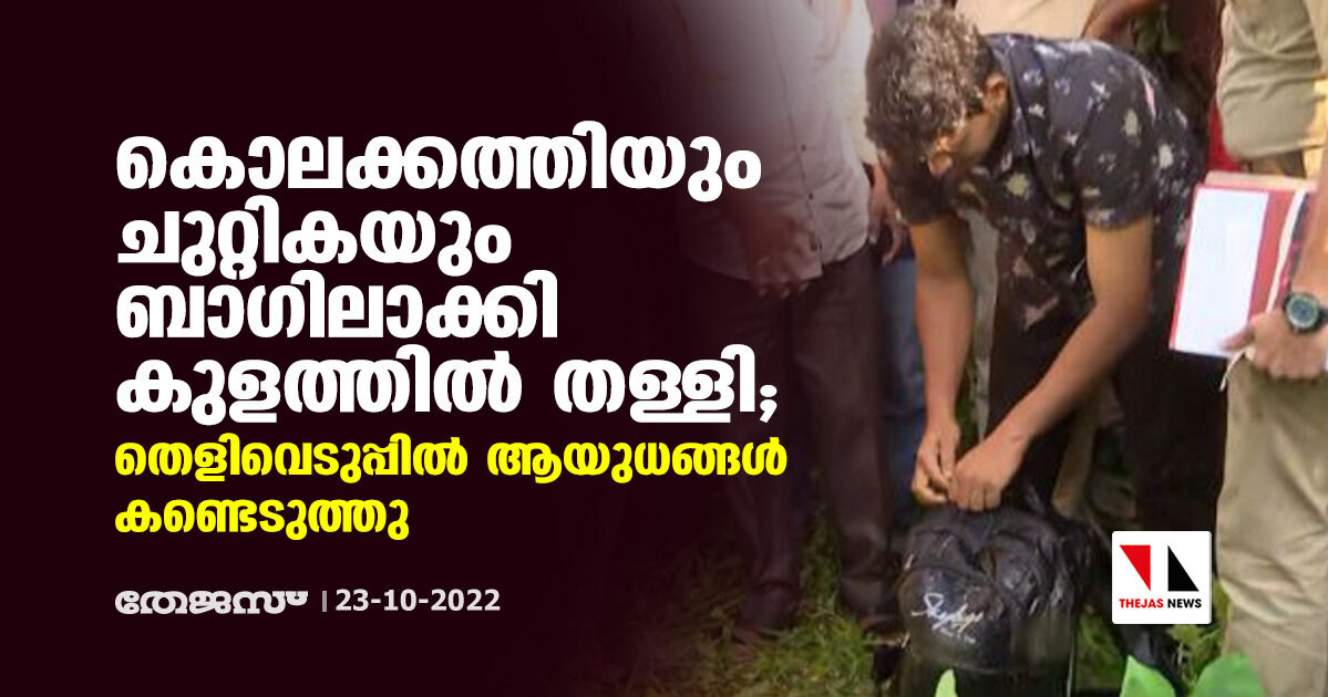 കൊലക്കത്തിയും ചുറ്റികയും ബാഗിലാക്കി കുളത്തിൽ തള്ളി; തെളിവെടുപ്പിൽ ആയുധങ്ങൾ കണ്ടെടുത്തു കൊലക്കത്തിയും ചുറ്റികയും ബാഗിലാക്കി കുളത്തിൽ തള്ളി; തെളിവെടുപ്പിൽ ആയുധങ്ങൾ കണ്ടെടുത്തു