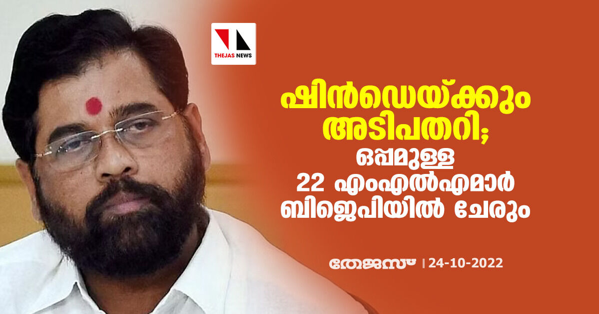 ഷിന്‍ഡെയ്ക്കും അടിപതറി; ഒപ്പമുള്ള 22 എംഎല്‍എമാര്‍ കടുത്ത ബിജെപിയില്‍ ചേരും