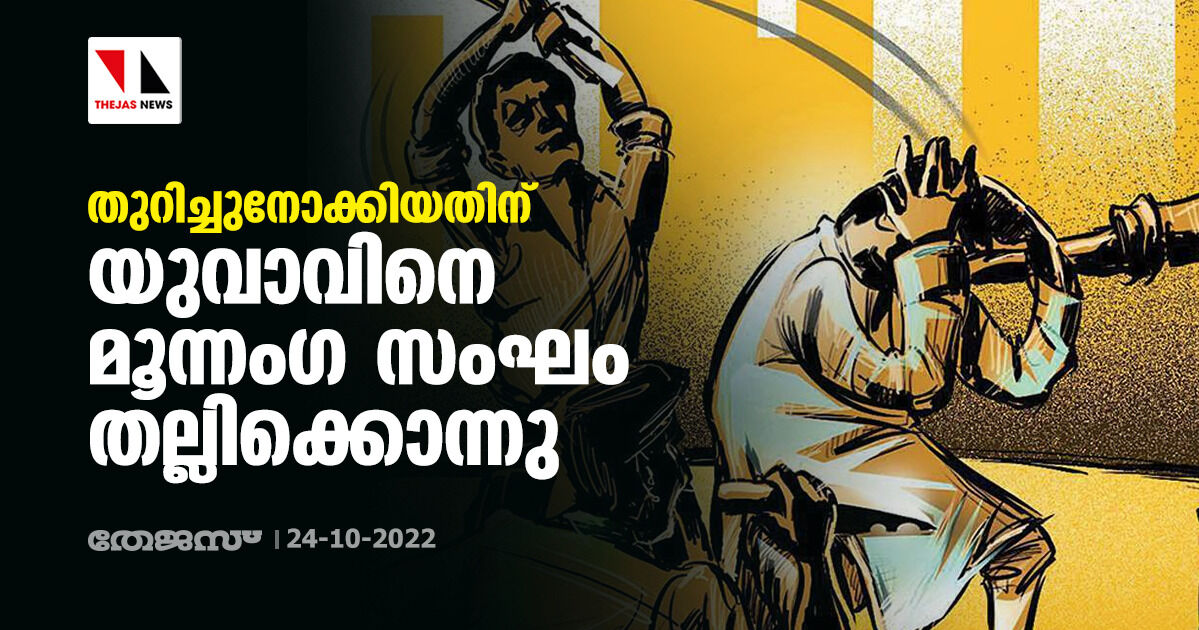 തുറിച്ചുനോക്കിയതിന് യുവാവിനെ മൂന്നംഗ സംഘം തല്ലിക്കൊന്നു