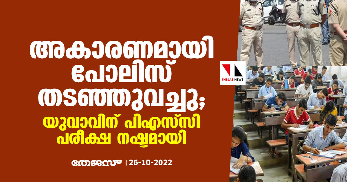 അകാരണമായി പോലിസ് തടഞ്ഞുവെച്ചു; യുവാവിന് പിഎസ്സി പരീക്ഷ നഷ്ടമായി അകാരണമായി പോലിസ് തടഞ്ഞുവെച്ചു; യുവാവിന് പിഎസ്സി പരീക്ഷ നഷ്ടമായി
