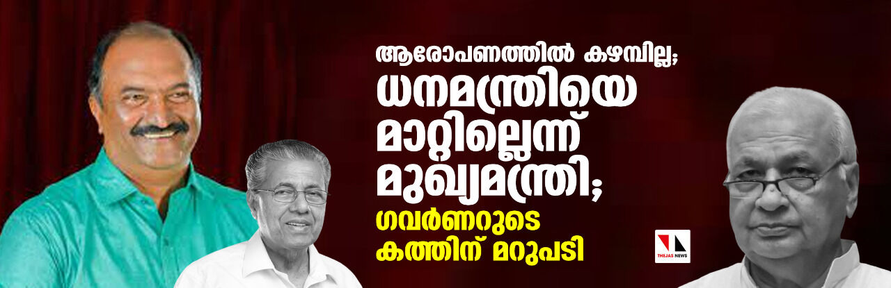 ആരോപണത്തില് കഴമ്പില്ല; ധനമന്ത്രിയെ മാറ്റില്ലെന്ന് മുഖ്യമന്ത്രി; ഗവർണറുടെ കത്തിന് മറുപടി ആരോപണത്തില് കഴമ്പില്ല; ധനമന്ത്രിയെ മാറ്റില്ലെന്ന് മുഖ്യമന്ത്രി; ഗവർണറുടെ കത്തിന് മറുപടി