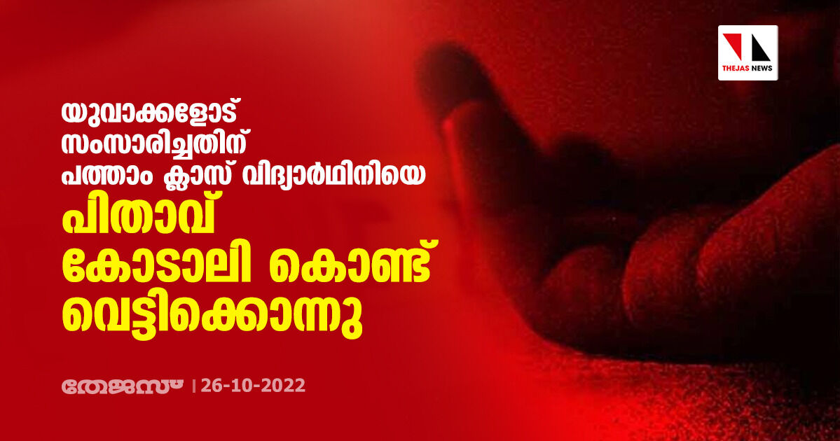 യുവാക്കളോട് സംസാരിച്ചതിന് പത്താം ക്ലാസ് വിദ്യാര്‍ഥിനിയെ പിതാവ് കോടാലി കൊണ്ട് വെട്ടിക്കൊന്നു