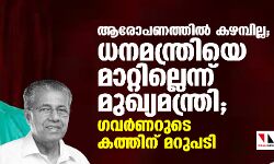 ആരോപണത്തില്‍ കഴമ്പില്ല; ധനമന്ത്രിയെ മാറ്റില്ലെന്ന് മുഖ്യമന്ത്രി; ഗവർണറുടെ കത്തിന് മറുപടി