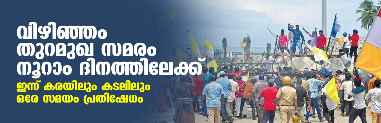 വിഴിഞ്ഞം തുറമുഖ സമരം നൂറാം ദിനത്തിലേക്ക്; ഇന്ന് കരയിലും കടലിലും ഒരേ സമയം പ്രതിഷേധം വിഴിഞ്ഞം തുറമുഖ സമരം നൂറാം ദിനത്തിലേക്ക്; ഇന്ന് കരയിലും കടലിലും ഒരേ സമയം പ്രതിഷേധം