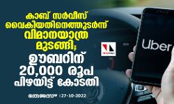 കാബ് സര്‍വീസ് വൈകിയതിനെത്തുടര്‍ന്ന് വിമാനയാത്ര മുടങ്ങി; ഊബറിന് 20,000 രൂപ പിഴയിട്ട് കോടതി