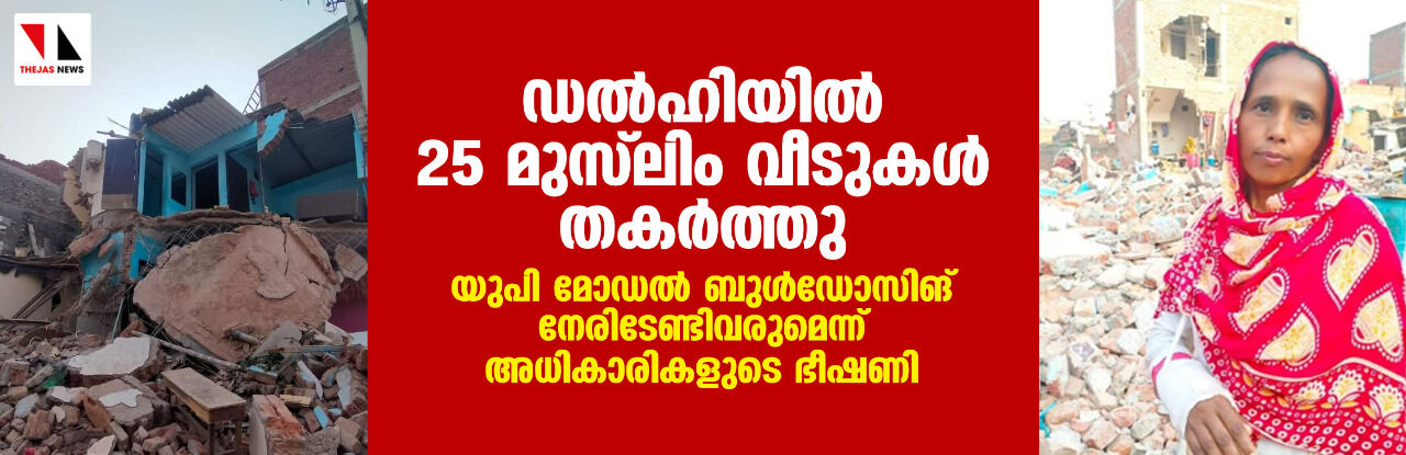 ഡല്‍ഹിയില്‍ 25 മുസ്‌ലിം വീടുകള്‍ തകര്‍ത്തു; യുപി മോഡല്‍ ബുള്‍ഡോസിങ് നേരിടേണ്ടിവരുമെന്ന് അധികാരികളുടെ ഭീഷണി