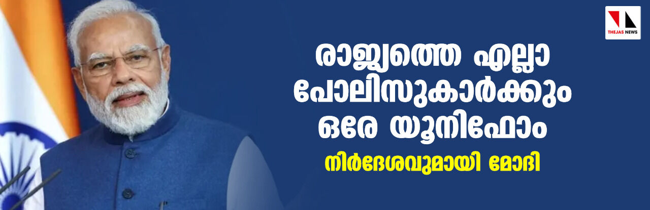 രാജ്യത്തെ എല്ലാ പോലിസുകാര്‍ക്കും ഒരേ യൂനിഫോം; നിര്‍ദേശവുമായി മോദി