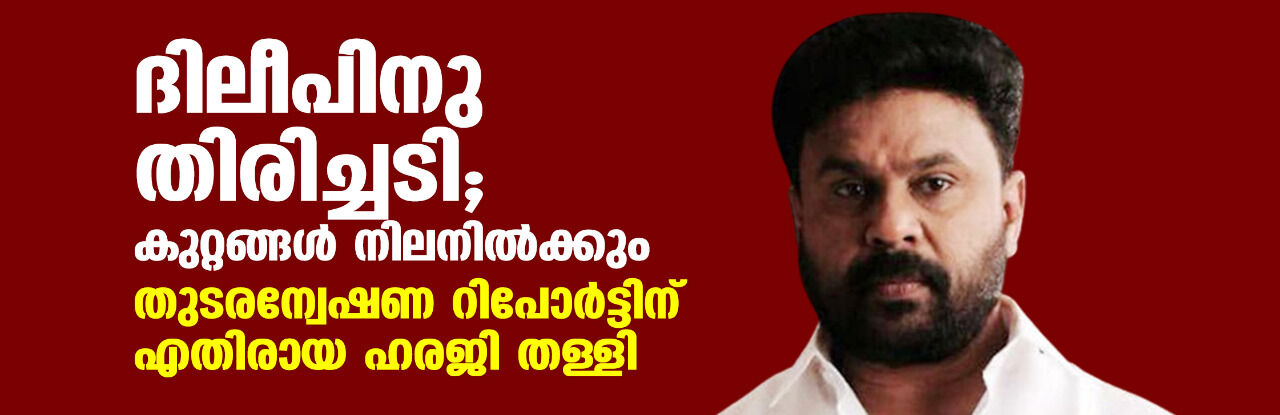 ദിലീപിനു തിരിച്ചടി; കുറ്റങ്ങള് നിലനില്ക്കും, തുടരന്വേഷണ റിപോര്ട്ടിന് എതിരായ ഹരജി തള്ളി ദിലീപിനു തിരിച്ചടി; കുറ്റങ്ങള് നിലനില്ക്കും, തുടരന്വേഷണ റിപോര്ട്ടിന് എതിരായ ഹരജി തള്ളി