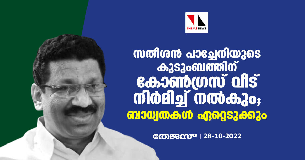 സതീശന് പാച്ചേനിയുടെ കുടുംബത്തിന് കോണ്ഗ്രസ് വീട് നിര്മ്മിച്ച് നല്കും; ബാധ്യതകള് ഏറ്റെടുക്കും സതീശന് പാച്ചേനിയുടെ കുടുംബത്തിന് കോണ്ഗ്രസ് വീട് നിര്മ്മിച്ച് നല്കും; ബാധ്യതകള് ഏറ്റെടുക്കും