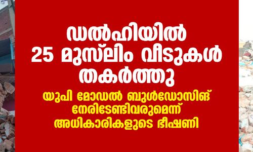 ഡല്‍ഹിയില്‍ 25 മുസ്‌ലിം വീടുകള്‍ തകര്‍ത്തു; യുപി മോഡല്‍ ബുള്‍ഡോസിങ് നേരിടേണ്ടിവരുമെന്ന് അധികാരികളുടെ ഭീഷണി