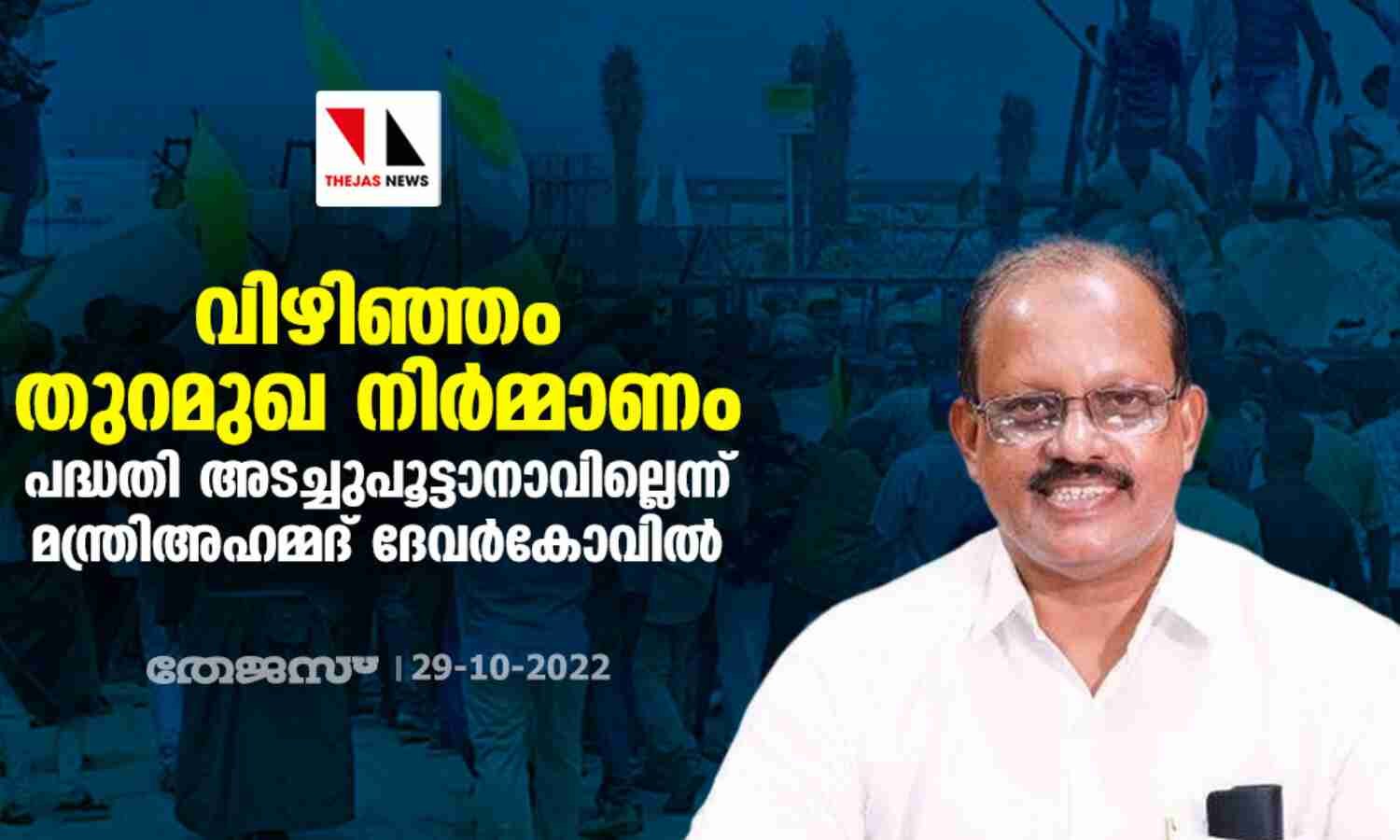 വിഴിഞ്ഞം തുറമുഖ നിര്‍മ്മാണം: പദ്ധതി അടച്ചുപൂട്ടാനാവില്ലെന്ന് മന്ത്രി അഹമ്മദ് ദേവര്‍കോവില്‍