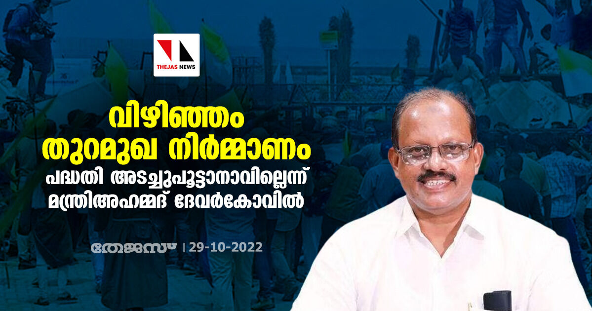 വിഴിഞ്ഞം തുറമുഖ നിര്മ്മാണം: പദ്ധതി അടച്ചുപൂട്ടാനാവില്ലെന്ന് മന്ത്രി അഹമ്മദ് ദേവര്കോവില് വിഴിഞ്ഞം തുറമുഖ നിര്മ്മാണം: പദ്ധതി അടച്ചുപൂട്ടാനാവില്ലെന്ന് മന്ത്രി അഹമ്മദ് ദേവര്കോവില്
