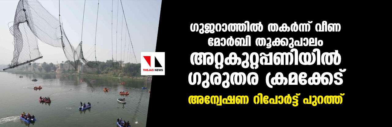 ഗുജറാത്തില് തകര്ന്ന് വീണ മോര്ബി തൂക്കുപാലം അറ്റകുറ്റപ്പണിയില് ഗുരുതര ക്രമക്കേട്; അന്വേഷണ റിപോര്ട്ട് പുറത്ത് ഗുജറാത്തില് തകര്ന്ന് വീണ മോര്ബി തൂക്കുപാലം അറ്റകുറ്റപ്പണിയില് ഗുരുതര ക്രമക്കേട്; അന്വേഷണ റിപോര്ട്ട് പുറത്ത്