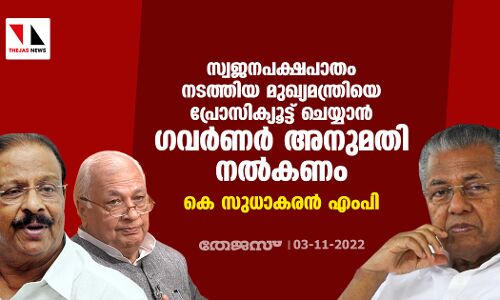 സ്വജനപക്ഷപാതം നടത്തിയ മുഖ്യമന്ത്രിയെ പ്രോസിക്യൂട്ട് ചെയ്യാന്‍ ഗവര്‍ണര്‍ അനുമതി നല്‍കണം: കെ സുധാകരന്‍ എംപി