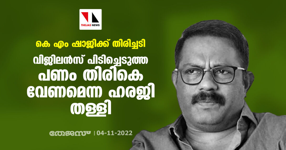 കെ എം ഷാജിക്ക് തിരിച്ചടി; വിജിലന്‍സ് പിടിച്ചെടുത്ത പണം തിരികെ വേണമെന്ന ഹരജി തള്ളി