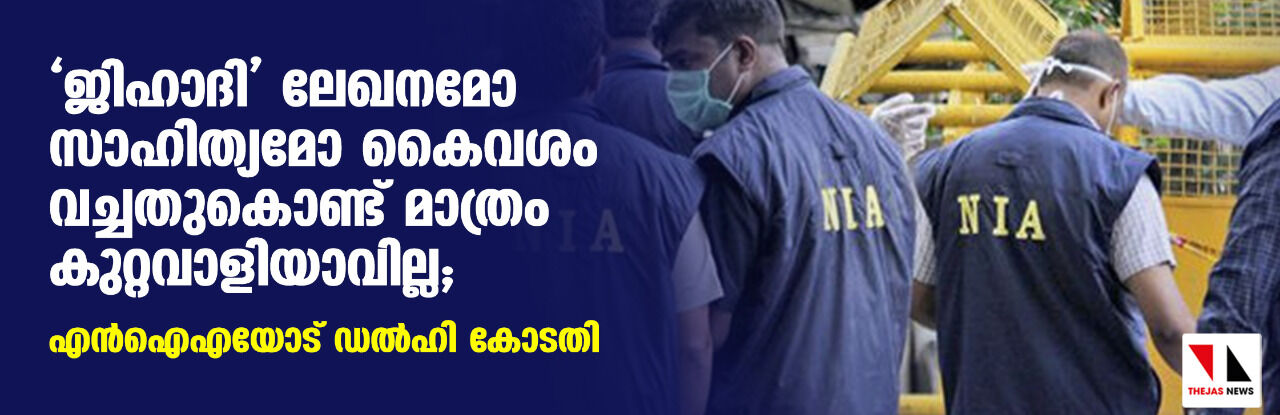 ജിഹാദി ലേഖനമോ സാഹിത്യമോ കൈവശം വച്ചതുകൊണ്ട് മാത്രം കുറ്റവാളിയാവില്ല; എന്‍ഐഎയോട് ഡല്‍ഹി കോടതി